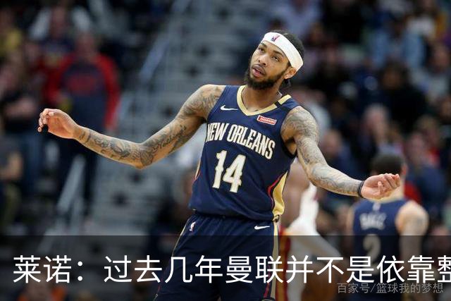 莱诺：过去几年曼联并不是依靠整体取胜，他们球员的个人实力很强